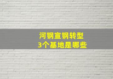 河钢宣钢转型3个基地是哪些