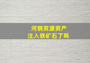 河钢资源资产注入铁矿石了吗