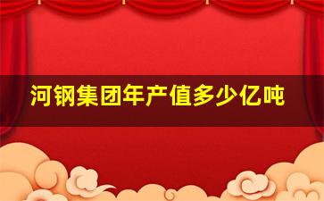 河钢集团年产值多少亿吨