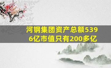 河钢集团资产总额5396亿市值只有200多亿