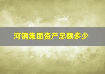 河钢集团资产总额多少