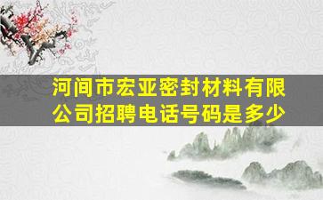 河间市宏亚密封材料有限公司招聘电话号码是多少