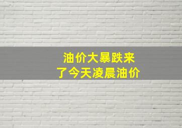 油价大暴跌来了今天凌晨油价