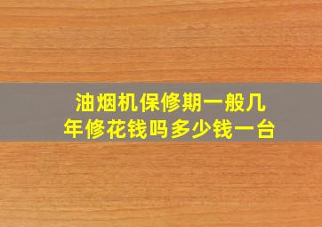 油烟机保修期一般几年修花钱吗多少钱一台