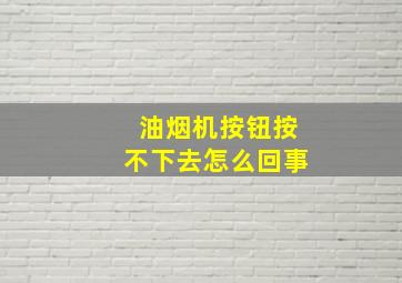 油烟机按钮按不下去怎么回事