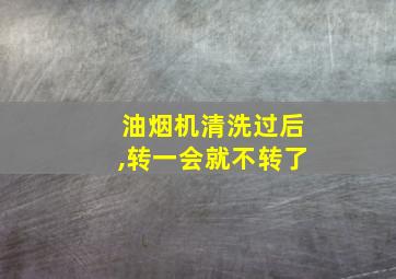 油烟机清洗过后,转一会就不转了