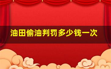 油田偷油判罚多少钱一次