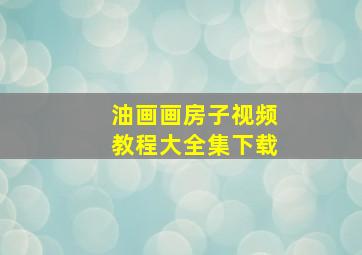 油画画房子视频教程大全集下载