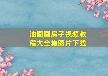 油画画房子视频教程大全集图片下载