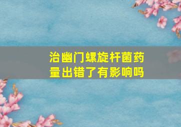 治幽门螺旋杆菌药量出错了有影响吗