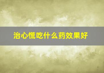 治心慌吃什么药效果好