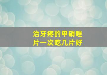 治牙疼的甲硝唑片一次吃几片好