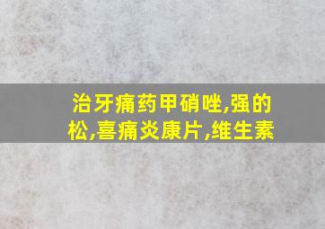 治牙痛药甲硝唑,强的松,喜痛炎康片,维生素