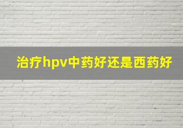 治疗hpv中药好还是西药好