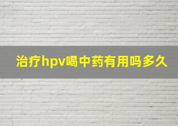 治疗hpv喝中药有用吗多久