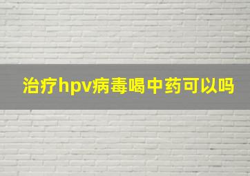 治疗hpv病毒喝中药可以吗