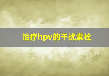 治疗hpv的干扰素栓