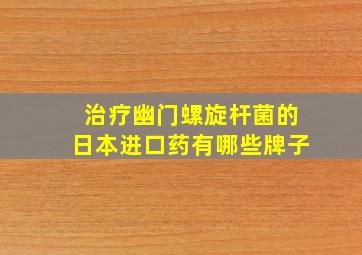 治疗幽门螺旋杆菌的日本进口药有哪些牌子