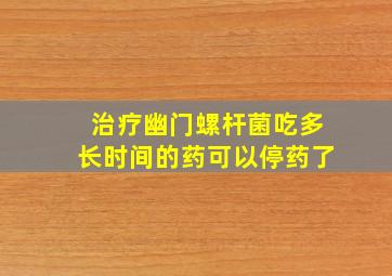 治疗幽门螺杆菌吃多长时间的药可以停药了