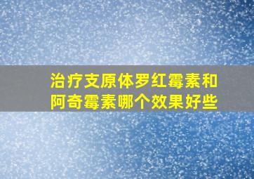 治疗支原体罗红霉素和阿奇霉素哪个效果好些