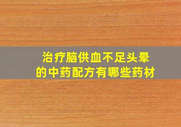 治疗脑供血不足头晕的中药配方有哪些药材