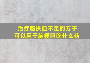 治疗脑供血不足的方子可以用于脑梗吗吃什么药