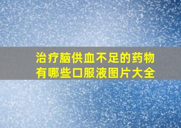 治疗脑供血不足的药物有哪些口服液图片大全