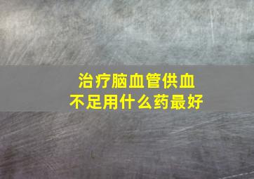 治疗脑血管供血不足用什么药最好