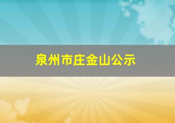 泉州市庄金山公示