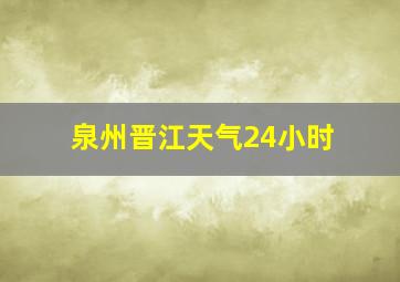 泉州晋江天气24小时