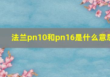 法兰pn10和pn16是什么意思