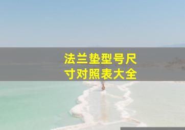 法兰垫型号尺寸对照表大全