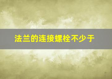 法兰的连接螺栓不少于