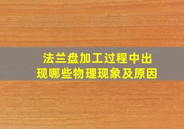 法兰盘加工过程中出现哪些物理现象及原因