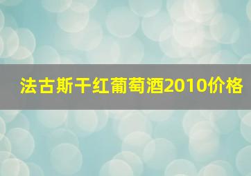 法古斯干红葡萄酒2010价格