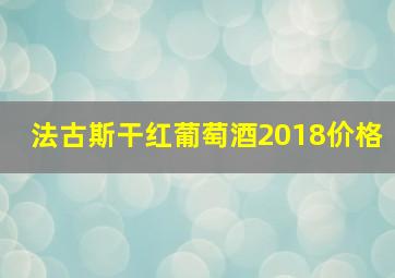 法古斯干红葡萄酒2018价格