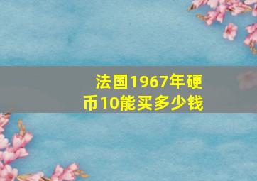 法国1967年硬币10能买多少钱