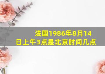 法国1986年8月14日上午3点是北京时间几点