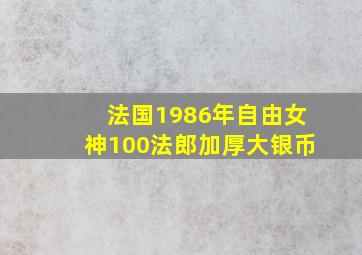 法国1986年自由女神100法郎加厚大银币