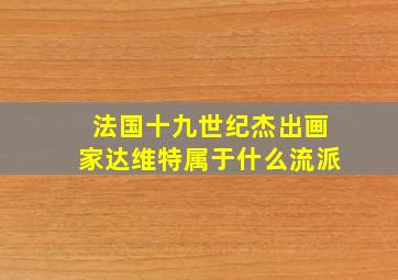 法国十九世纪杰出画家达维特属于什么流派