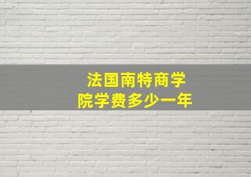 法国南特商学院学费多少一年