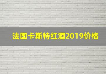 法国卡斯特红酒2019价格