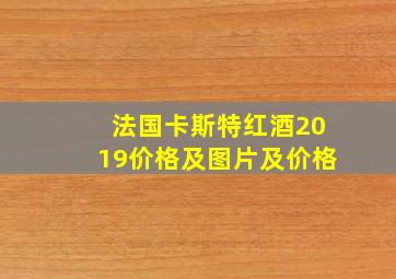 法国卡斯特红酒2019价格及图片及价格