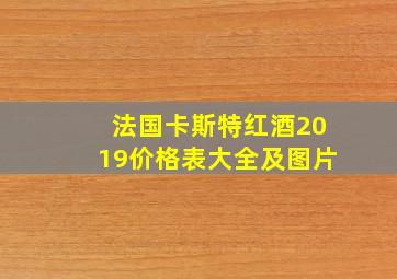 法国卡斯特红酒2019价格表大全及图片