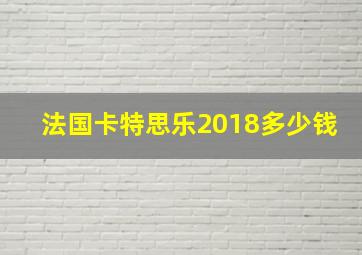 法国卡特思乐2018多少钱