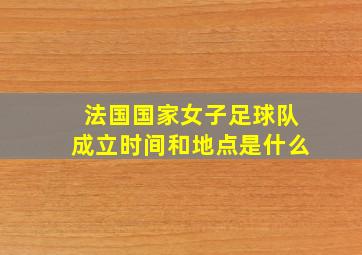 法国国家女子足球队成立时间和地点是什么