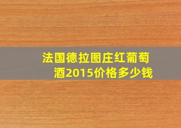 法国德拉图庄红葡萄酒2015价格多少钱