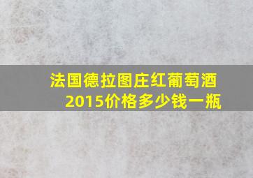 法国德拉图庄红葡萄酒2015价格多少钱一瓶