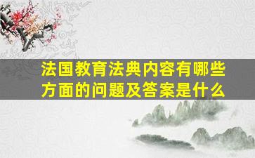 法国教育法典内容有哪些方面的问题及答案是什么