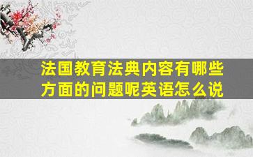 法国教育法典内容有哪些方面的问题呢英语怎么说